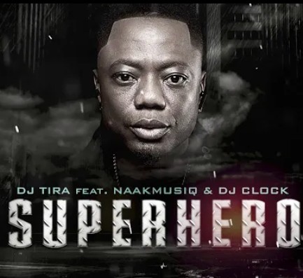 DJ Tira – SuperHero Ft. NaakMusiQ, DJ Clock