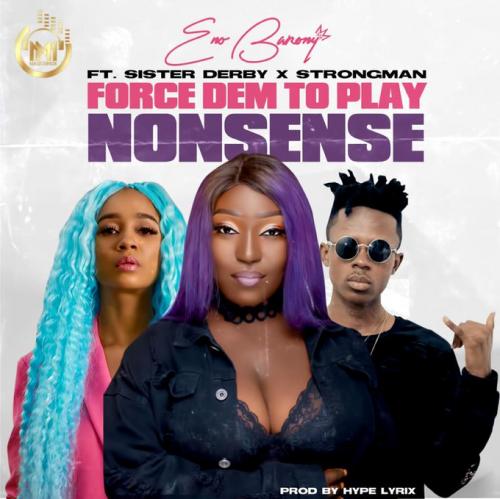 Eno Barony – Force Dem To Play Nonsense Ft. Strongman, Sister Derby mp3 download