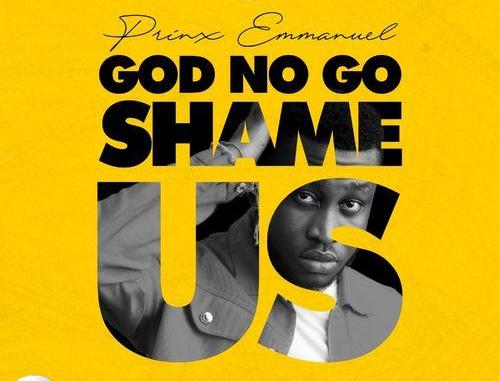 Prinx Emmanuel - God No Go Shame Us