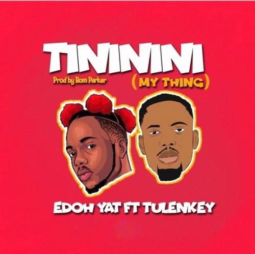 Edoh YAT – Tininini (My Thing) Ft. Tulenkey