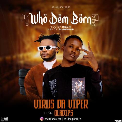 Virus Da Viper Ft. Oladips – Who Dem Born