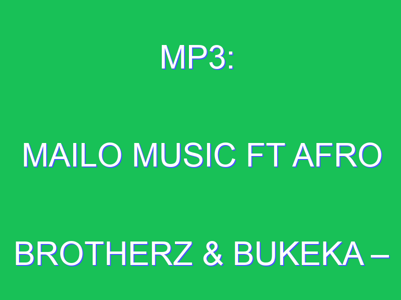 Mailo Music – Ntliziyo Ft. Afro Brotherz & Bukeka
