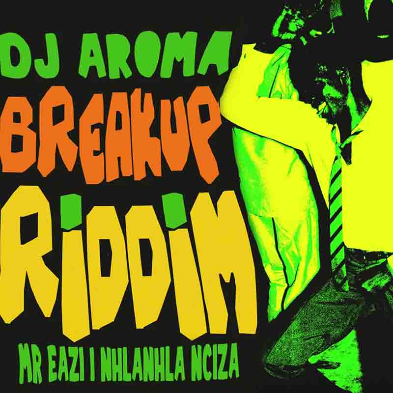 DJ Aroma Ft. Mr Eazi & Nhlanhla Nciza – Breakup Riddim mp3 download