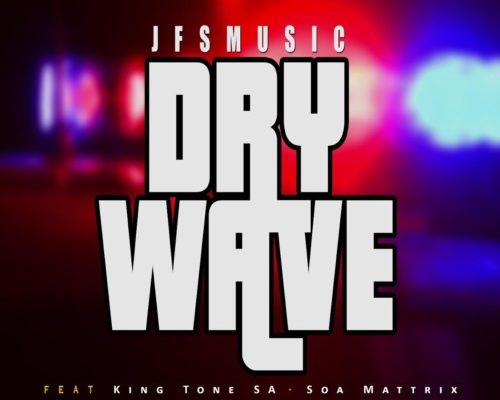 JFS Music – Dry Wave Ft. King Tone SA & SOA Mattrix (Official Audio)