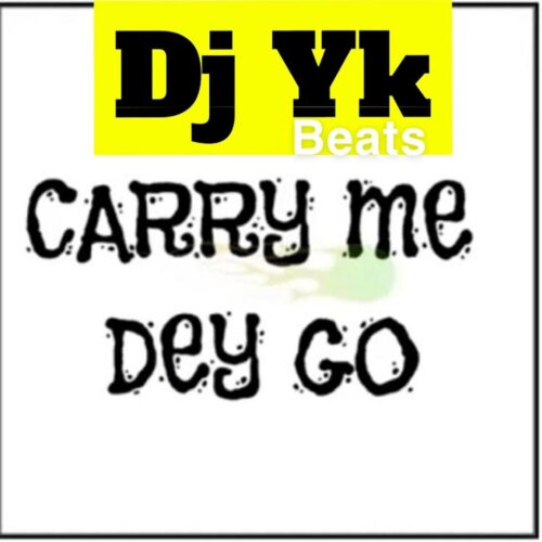 DJ YK - Carry Me Dey Go mp3 download