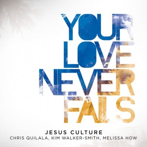 Jesus Culture – Your Love Never Fails Ft. Chris Quilala