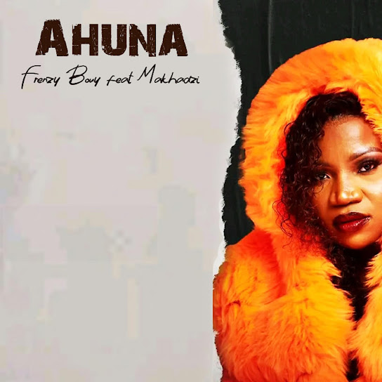 Frenzy bouy – Ahuna Ft. Makhadzi mp3 download