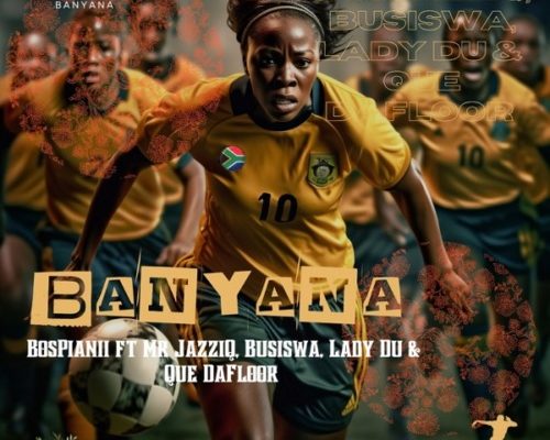 BosPianii – Banyana Ft. Mr JazziQ, Busiswa, Lady Du & Que DaFloor