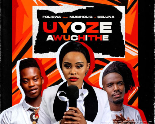 Foliswa – Uyoze Awuchithe Ft. Musiholiq & Seluna mp3 download