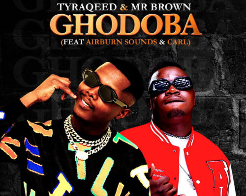 Tyraqeed & Mr Brown – Ghodoba Ft. Airburn Sounds & Carl