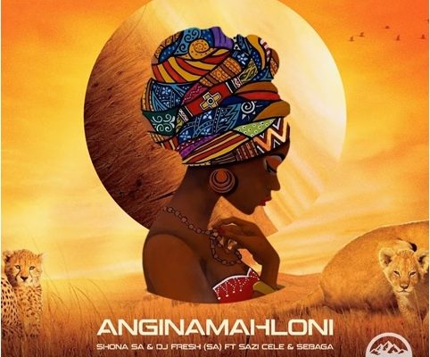 Shona SA & DJ Fresh SA – Anginamahloni Ft. Sazi Cele & Sebaga mp3 download
